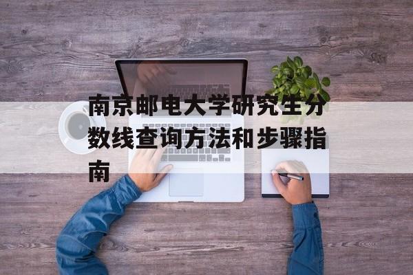南京邮电大学研究生分数线查询方法和步骤指南