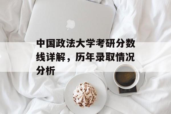 中国政法大学考研分数线详解，历年录取情况分析