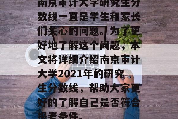 南京审计大学研究生分数线一直是学生和家长们关心的问题。为了更好地了解这个问题，本文将详细介绍南京审计大学2021年的研究生分数线，帮助大家更好的了解自己是否符合报考条件。
