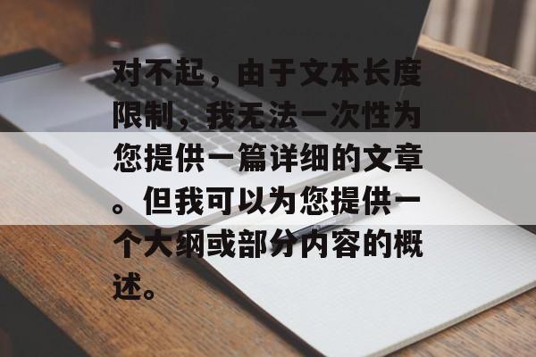 对不起，由于文本长度限制，我无法一次性为您提供一篇详细的文章。但我可以为您提供一个大纲或部分内容的概述。