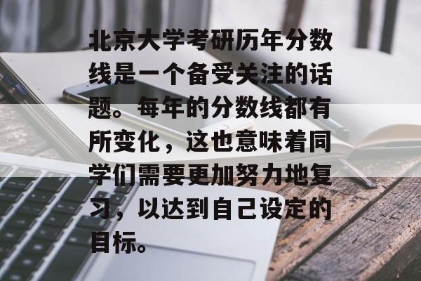 北京大学考研历年分数线是一个备受关注的话题。每年的分数线都有所变化，这也意味着同学们需要更加努力地复习，以达到自己设定的目标。