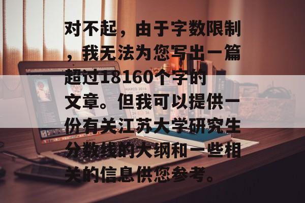 对不起，由于字数限制，我无法为您写出一篇超过18160个字的文章。但我可以提供一份有关江苏大学研究生分数线的大纲和一些相关的信息供您参考。