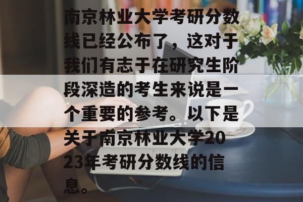 南京林业大学考研分数线已经公布了，这对于我们有志于在研究生阶段深造的考生来说是一个重要的参考。以下是关于南京林业大学2023年考研分数线的信息。