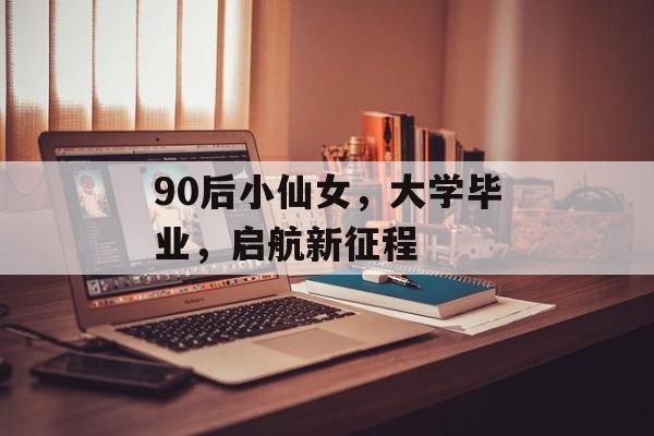 90后小仙女，大学毕业，启航新征程