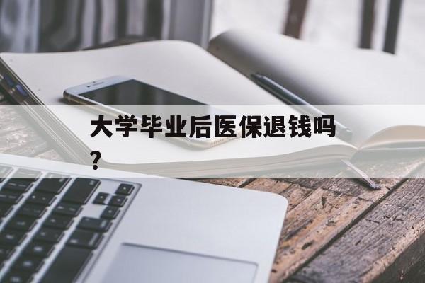 大学毕业后医保退钱吗？