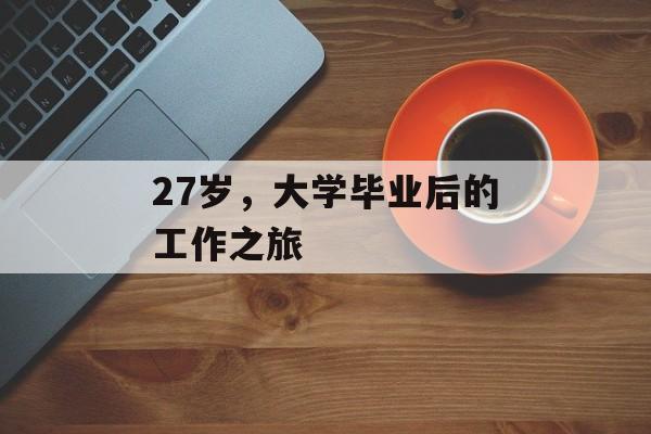 27岁，大学毕业后的工作之旅