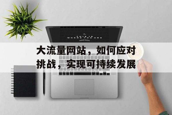 大流量网站，如何应对挑战，实现可持续发展