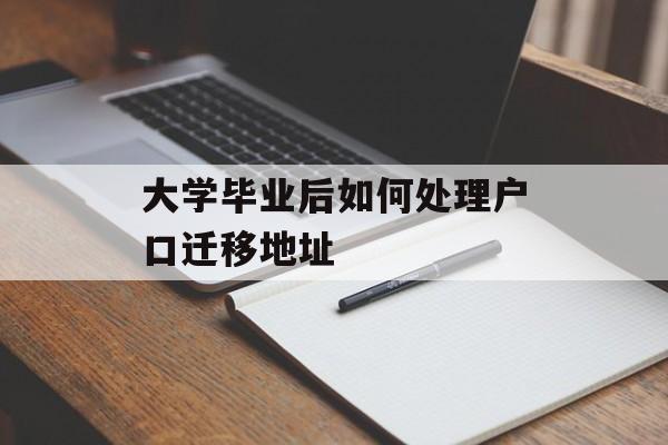 大学毕业后如何处理户口迁移地址