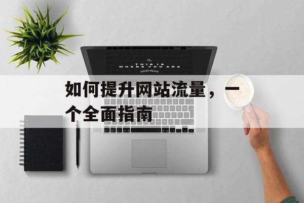 如何提升网站流量，一个全面指南