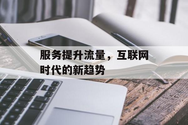 服务提升流量，互联网时代的新趋势