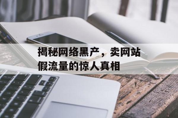 揭秘网络黑产，卖网站假流量的惊人真相