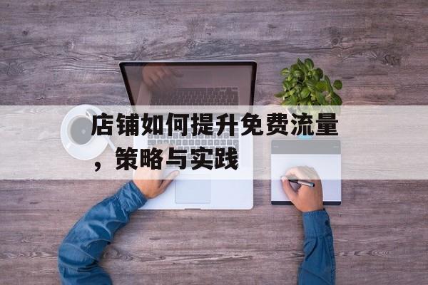 店铺如何提升免费流量，策略与实践