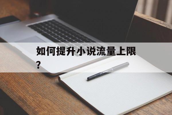 如何提升小说流量上限？