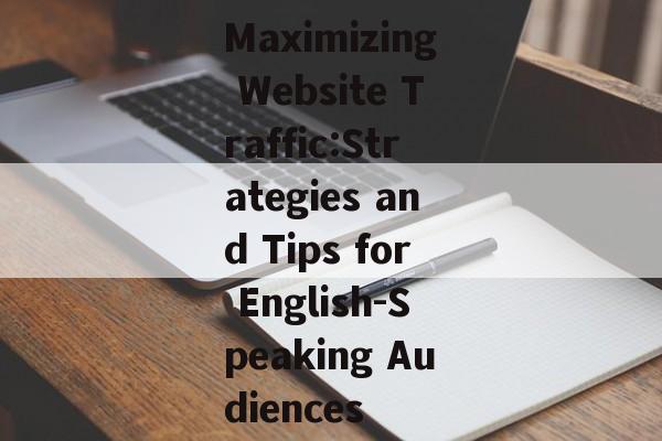 Maximizing Website Traffic:Strategies and Tips for English-Speaking Audiences
