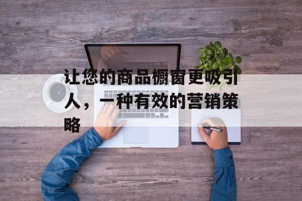 让您的商品橱窗更吸引人，一种有效的营销策略