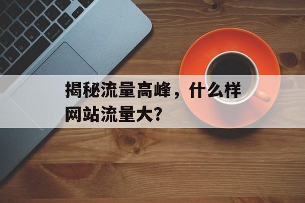 揭秘流量高峰，什么样网站流量大？