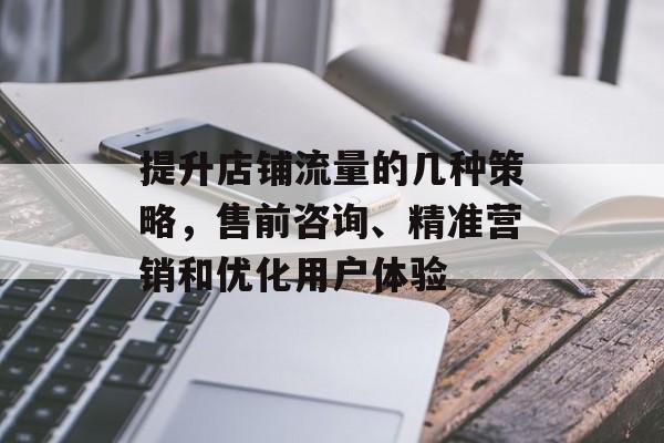 提升店铺流量的几种策略，售前咨询、精准营销和优化用户体验