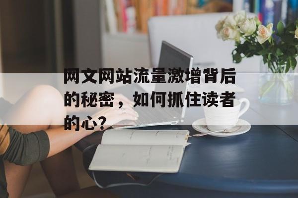 网文网站流量激增背后的秘密，如何抓住读者的心？