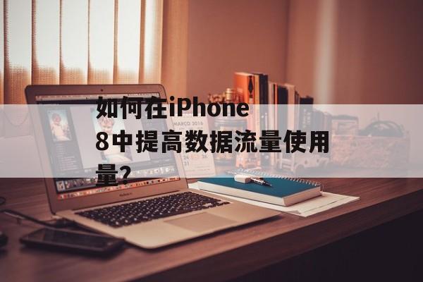 如何在iPhone 8中提高数据流量使用量？