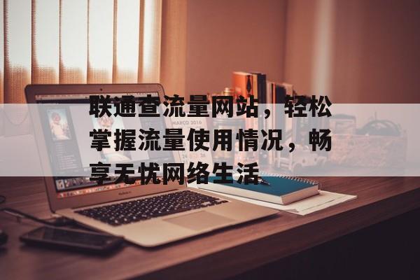 联通查流量网站，轻松掌握流量使用情况，畅享无忧网络生活