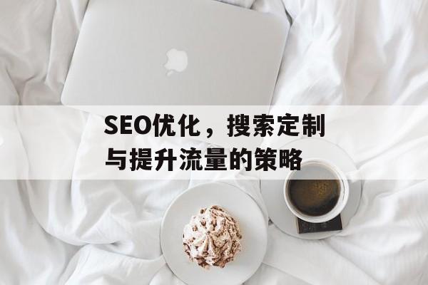 SEO优化，搜索定制与提升流量的策略