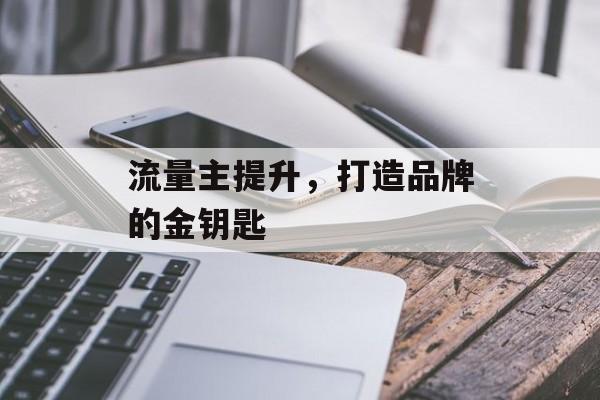 流量主提升，打造品牌的金钥匙