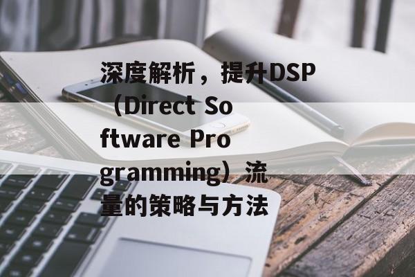 深度解析，提升DSP（Direct Software Programming）流量的策略与方法