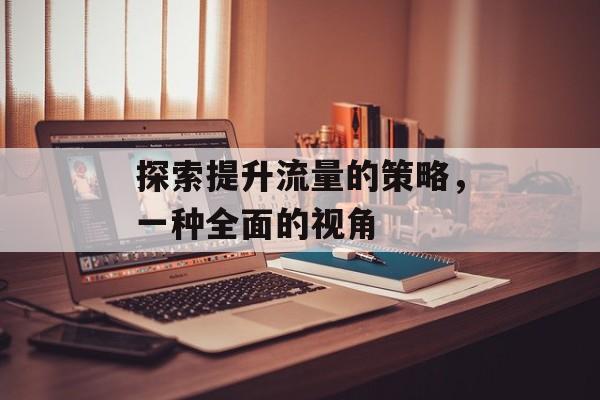 探索提升流量的策略，一种全面的视角