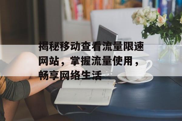 揭秘移动查看流量限速网站，掌握流量使用，畅享网络生活