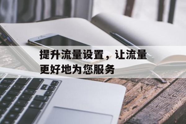 提升流量设置，让流量更好地为您服务