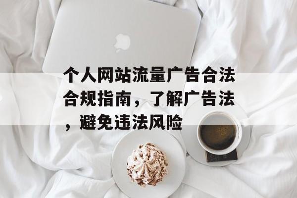 个人网站流量广告合法合规指南，了解广告法，避免违法风险