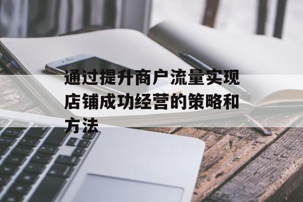 通过提升商户流量实现店铺成功经营的策略和方法
