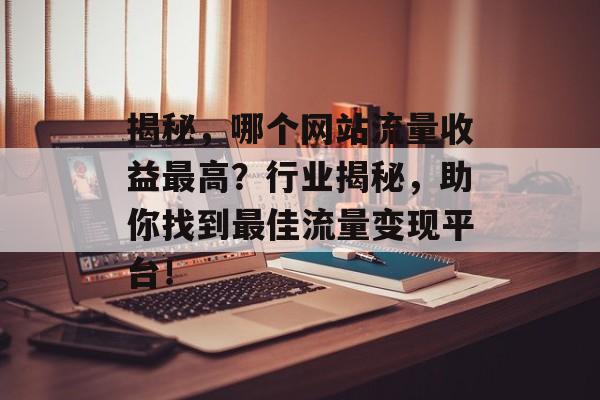 揭秘，哪个网站流量收益最高？行业揭秘，助你找到最佳流量变现平台！
