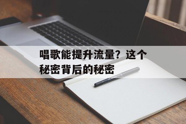 唱歌能提升流量？这个秘密背后的秘密