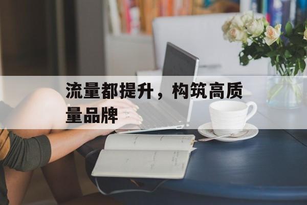 流量都提升，构筑高质量品牌