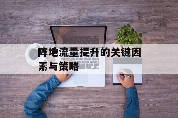 阵地流量提升的关键因素与策略