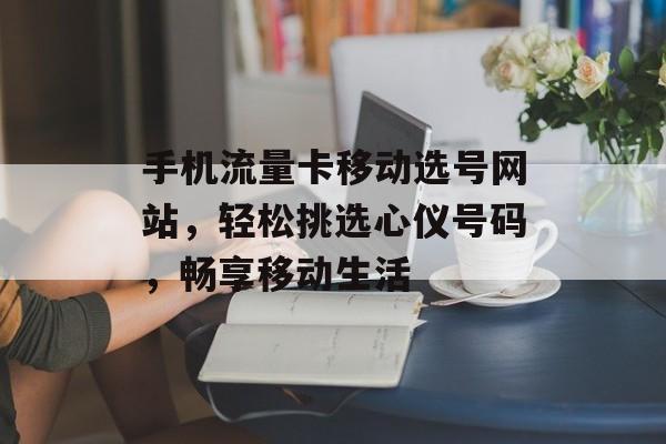 手机流量卡移动选号网站，轻松挑选心仪号码，畅享移动生活
