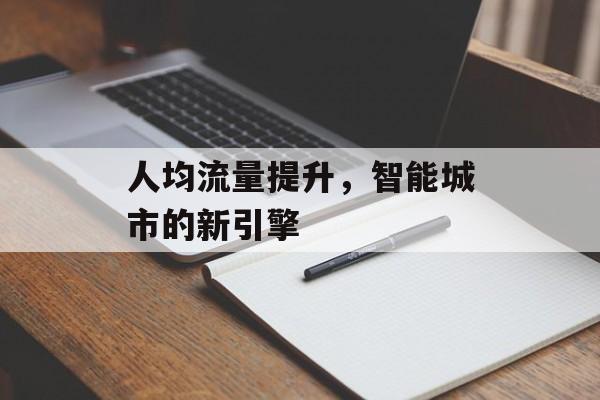 人均流量提升，智能城市的新引擎