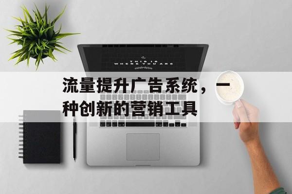 流量提升广告系统，一种创新的营销工具