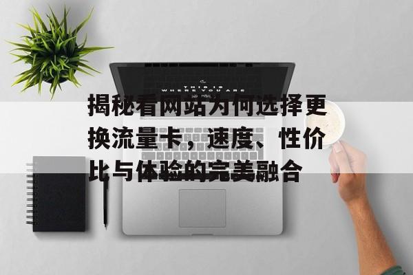 揭秘看网站为何选择更换流量卡，速度、性价比与体验的完美融合