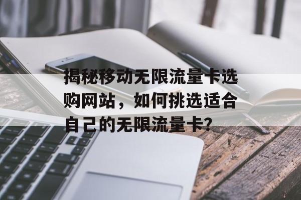 揭秘移动无限流量卡选购网站，如何挑选适合自己的无限流量卡？