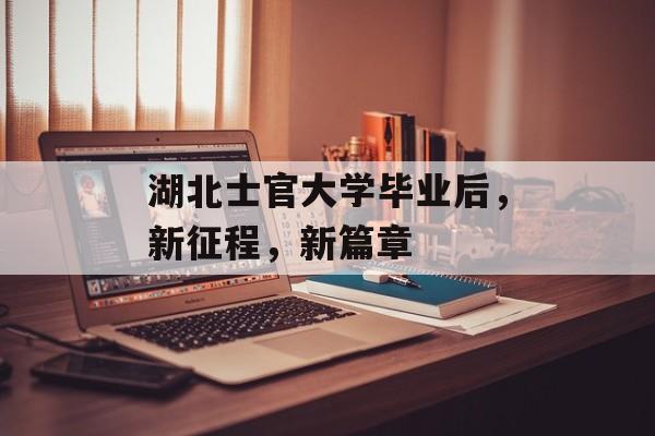 湖北士官大学毕业后，新征程，新篇章