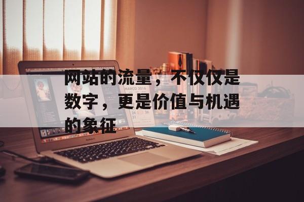 网站的流量，不仅仅是数字，更是价值与机遇的象征