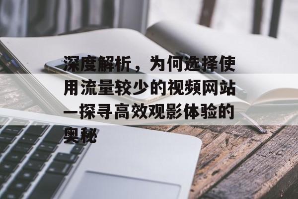 深度解析，为何选择使用流量较少的视频网站—探寻高效观影体验的奥秘