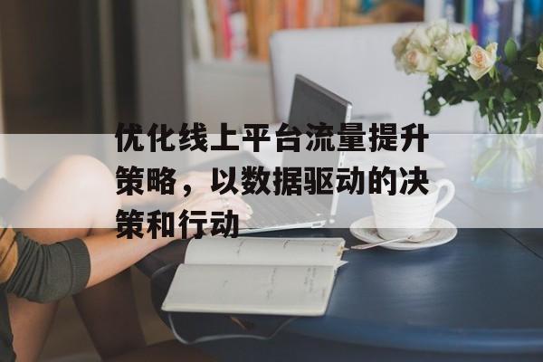 优化线上平台流量提升策略，以数据驱动的决策和行动