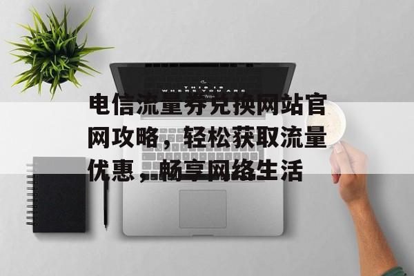 电信流量券兑换网站官网攻略，轻松获取流量优惠，畅享网络生活