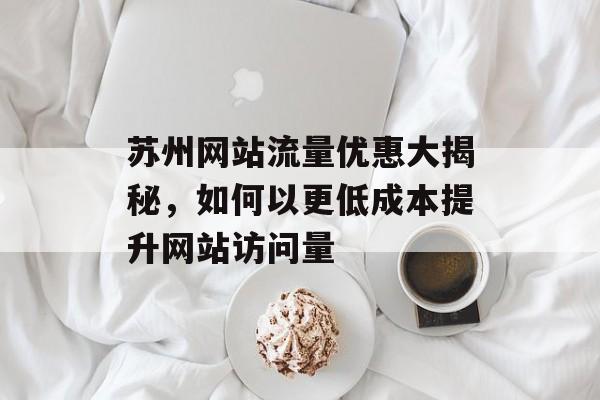 苏州网站流量优惠大揭秘，如何以更低成本提升网站访问量