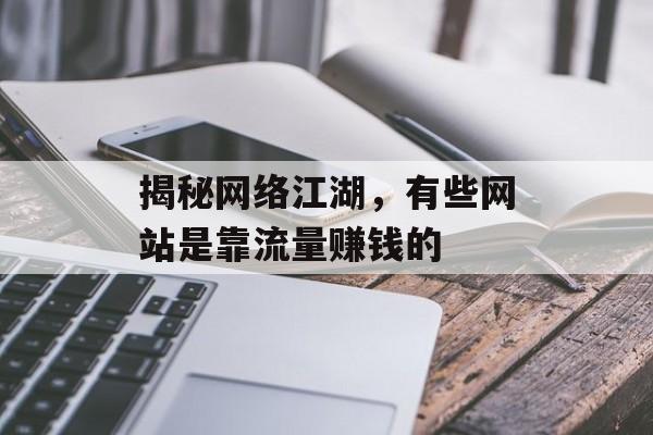 揭秘网络江湖，有些网站是靠流量赚钱的
