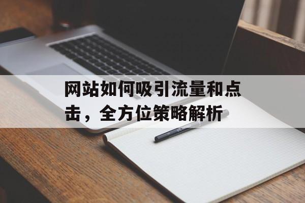 网站如何吸引流量和点击，全方位策略解析