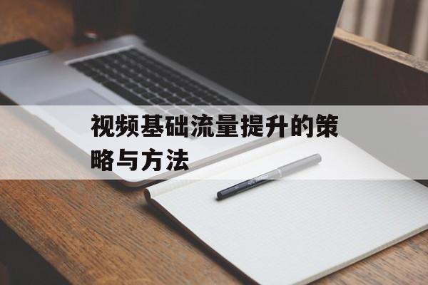 视频基础流量提升的策略与方法